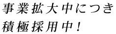 事業拡大中につき積極採用中！